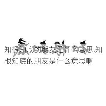 知根知底的朋友是什么意思,知根知底的朋友是什么意思啊