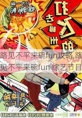 路见不平来碗fun攻略,路见不平来碗fun 综艺节目