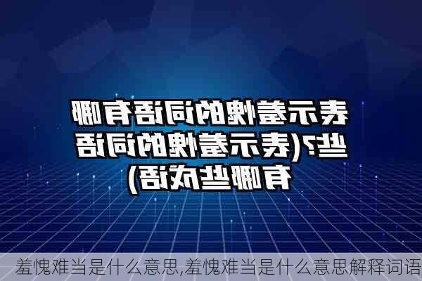 羞愧难当是什么意思,羞愧难当是什么意思解释词语