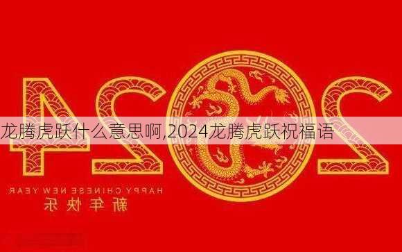 龙腾虎跃什么意思啊,2024龙腾虎跃祝福语