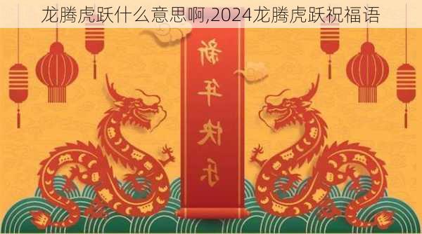 龙腾虎跃什么意思啊,2024龙腾虎跃祝福语