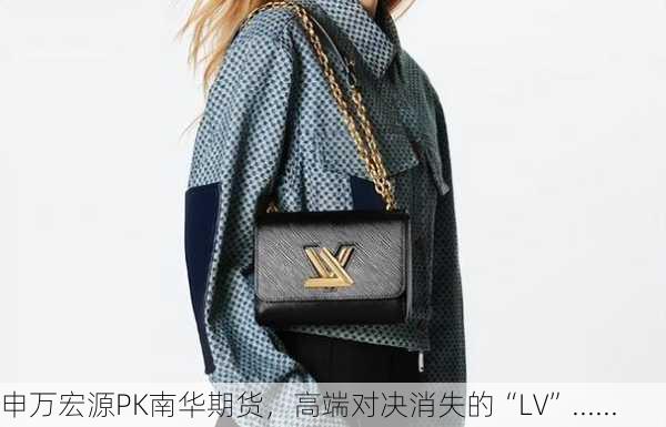 申万宏源PK南华期货，高端对决消失的“LV”......