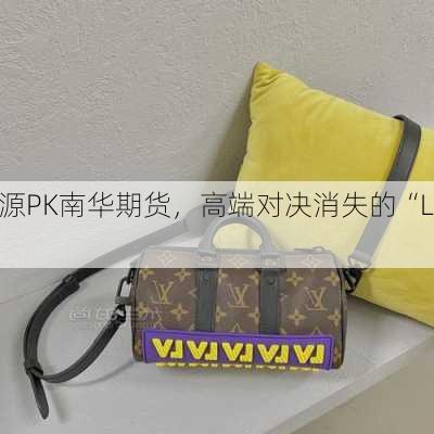 申万宏源PK南华期货，高端对决消失的“LV”......