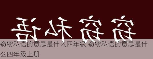 窃窃私语的意思是什么四年级,窃窃私语的意思是什么四年级上册