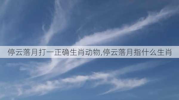 停云落月打一正确生肖动物,停云落月指什么生肖