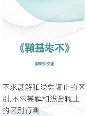 不求甚解和浅尝辄止的区别,不求甚解和浅尝辄止的区别行测