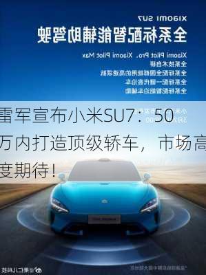 雷军宣布小米SU7：50万内打造顶级轿车，市场高度期待！