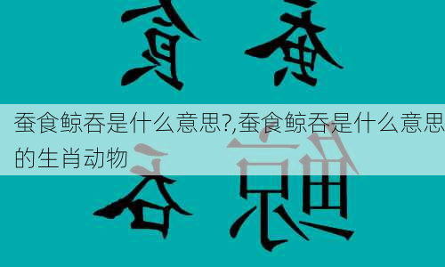 蚕食鲸吞是什么意思?,蚕食鲸吞是什么意思的生肖动物