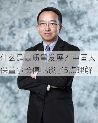 什么是高质量发展？中国太保董事长傅帆谈了5点理解