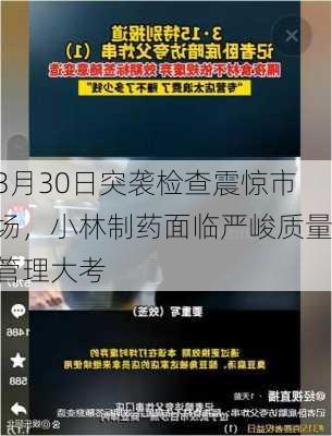 3月30日突袭检查震惊市场，小林制药面临严峻质量管理大考