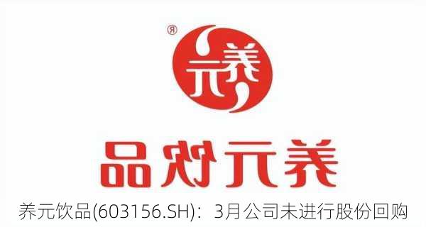 养元饮品(603156.SH)：3月公司未进行股份回购