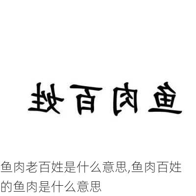 鱼肉老百姓是什么意思,鱼肉百姓的鱼肉是什么意思