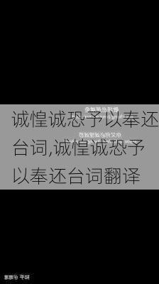 诚惶诚恐予以奉还台词,诚惶诚恐予以奉还台词翻译