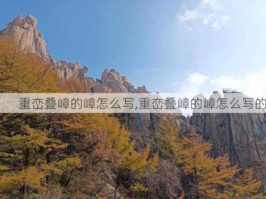 重峦叠嶂的嶂怎么写,重峦叠嶂的嶂怎么写的