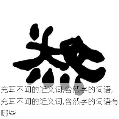 充耳不闻的近义词,含然字的词语,充耳不闻的近义词,含然字的词语有哪些