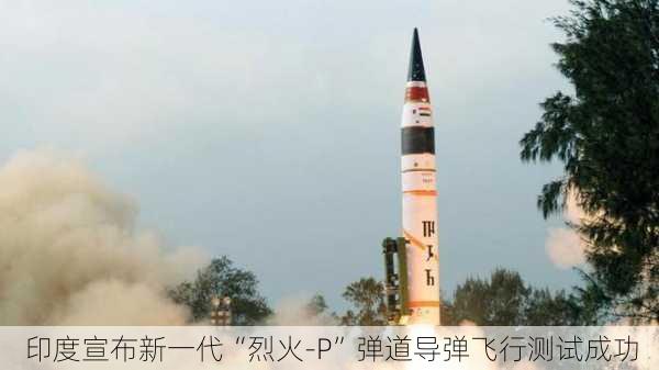 印度宣布新一代“烈火-P”弹道导弹飞行测试成功