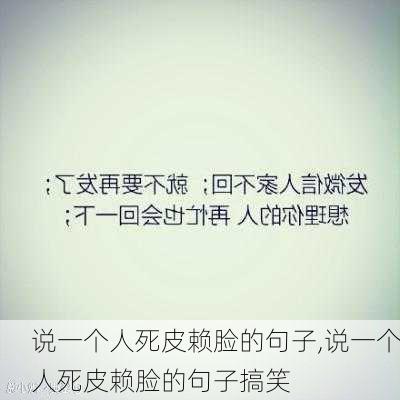 说一个人死皮赖脸的句子,说一个人死皮赖脸的句子搞笑