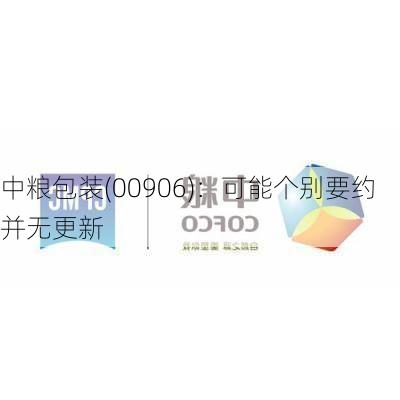 中粮包装(00906)：可能个别要约并无更新