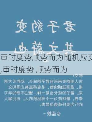 审时度势顺势而为随机应变,审时度势 顺势而为