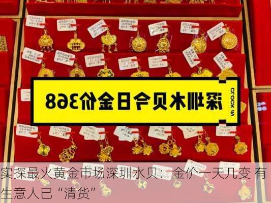 实探最火黄金市场深圳水贝：金价一天几变 有生意人已“清货”