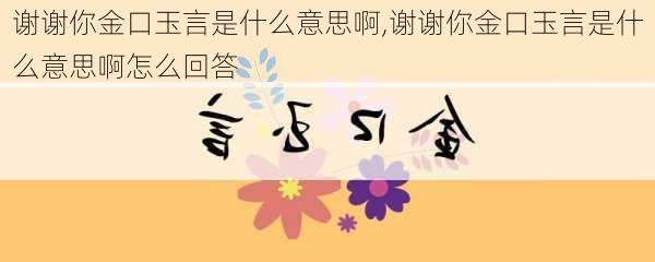 谢谢你金口玉言是什么意思啊,谢谢你金口玉言是什么意思啊怎么回答