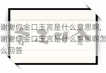 谢谢你金口玉言是什么意思啊,谢谢你金口玉言是什么意思啊怎么回答