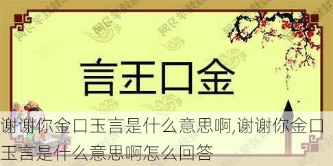 谢谢你金口玉言是什么意思啊,谢谢你金口玉言是什么意思啊怎么回答