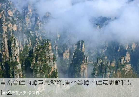 重峦叠嶂的嶂意思解释,重峦叠嶂的嶂意思解释是什么