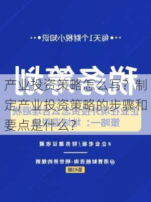 产业投资策略怎么写？制定产业投资策略的步骤和要点是什么？