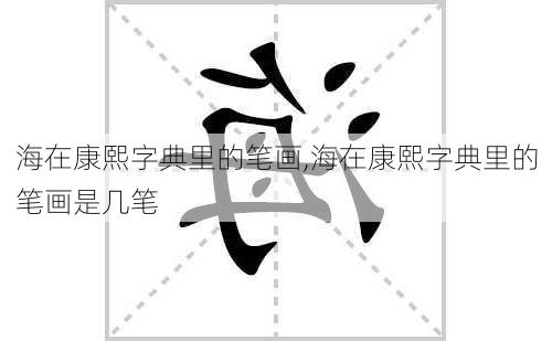 海在康熙字典里的笔画,海在康熙字典里的笔画是几笔