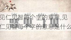 见仁见智每个字的意思,见仁见智每个字的意思是什么