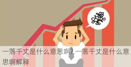 一落千丈是什么意思啊?,一落千丈是什么意思啊解释