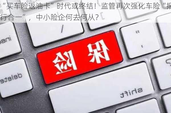 “买车险返油卡”时代或终结！监管再次强化车险“报行合一”，中小险企何去何从？