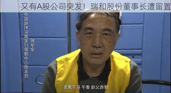 又有A股公司突发！瑞和股份董事长遭留置