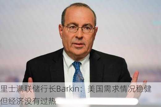 里士满联储行长Barkin：美国需求情况稳健 但经济没有过热