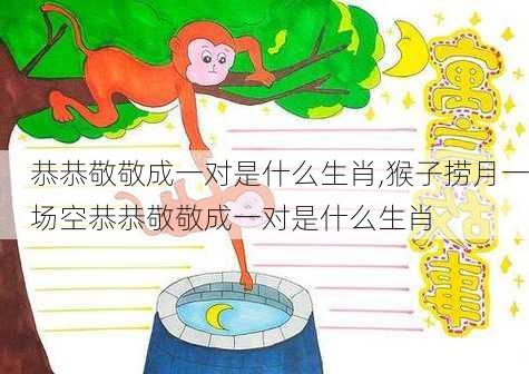 恭恭敬敬成一对是什么生肖,猴子捞月一场空恭恭敬敬成一对是什么生肖