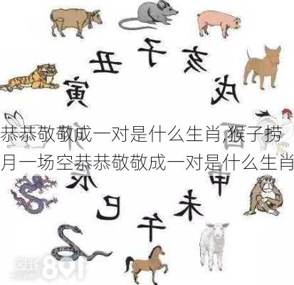 恭恭敬敬成一对是什么生肖,猴子捞月一场空恭恭敬敬成一对是什么生肖