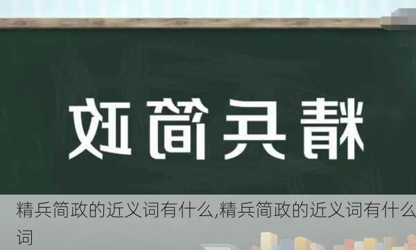 精兵简政的近义词有什么,精兵简政的近义词有什么词