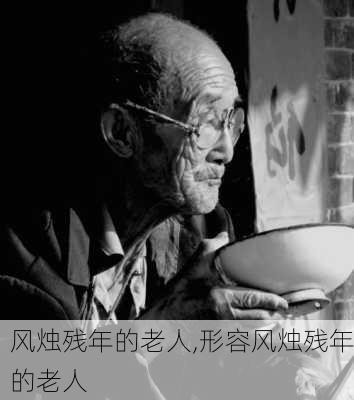 风烛残年的老人,形容风烛残年的老人