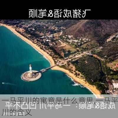 一马平川的寓意是什么意思,一马平川的含义