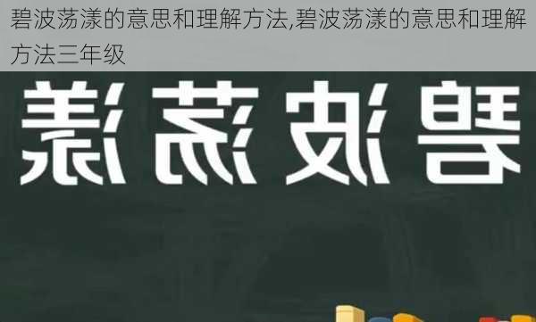 碧波荡漾的意思和理解方法,碧波荡漾的意思和理解方法三年级