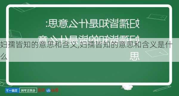 妇孺皆知的意思和含义,妇孺皆知的意思和含义是什么