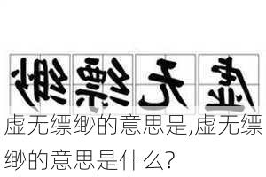 虚无缥缈的意思是,虚无缥缈的意思是什么?