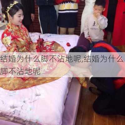 结婚为什么脚不沾地呢,结婚为什么脚不沾地呢