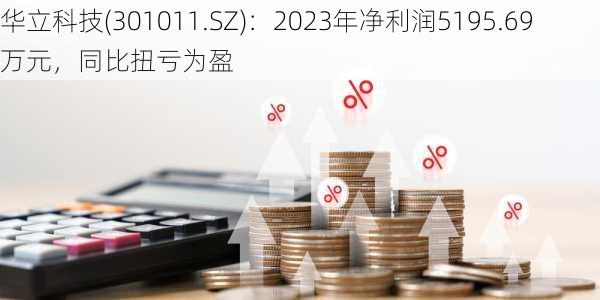 华立科技(301011.SZ)：2023年净利润5195.69万元，同比扭亏为盈