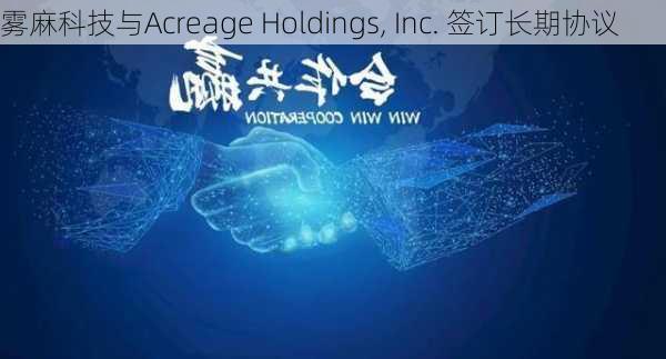 雾麻科技与Acreage Holdings, Inc. 签订长期协议