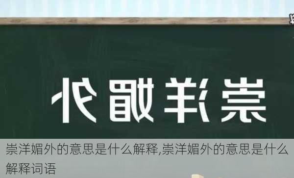 崇洋媚外的意思是什么解释,崇洋媚外的意思是什么解释词语