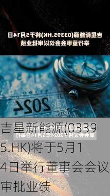 吉星新能源(03395.HK)将于5月14日举行董事会会议以审批业绩