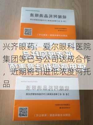 兴齐眼药：爱尔眼科医院集团等已与公司达成合作，近期将引进低浓度阿托品