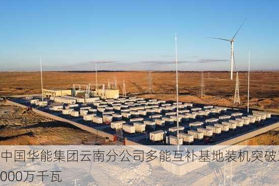 中国华能集团云南分公司多能互补基地装机突破3000万千瓦